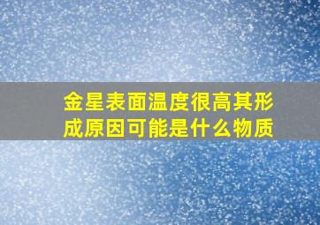 金星表面温度很高其形成原因可能是什么物质