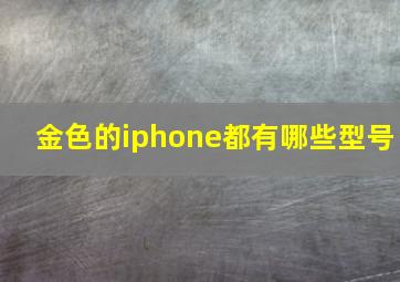 金色的iphone都有哪些型号