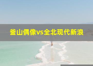 釜山偶像vs全北现代新浪