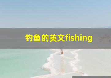 钓鱼的英文fishing