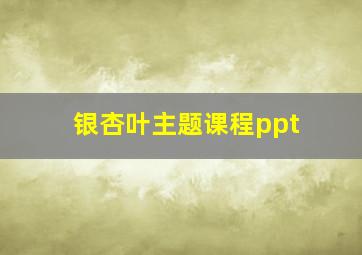 银杏叶主题课程ppt