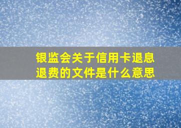 银监会关于信用卡退息退费的文件是什么意思