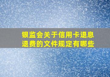 银监会关于信用卡退息退费的文件规定有哪些