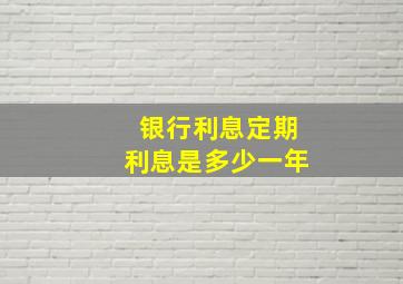 银行利息定期利息是多少一年