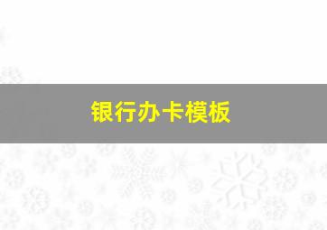 银行办卡模板