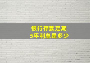 银行存款定期5年利息是多少