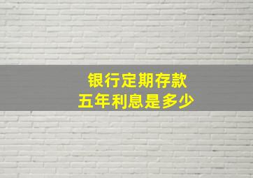 银行定期存款五年利息是多少