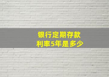 银行定期存款利率5年是多少