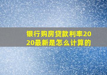 银行购房贷款利率2020最新是怎么计算的