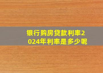 银行购房贷款利率2024年利率是多少呢