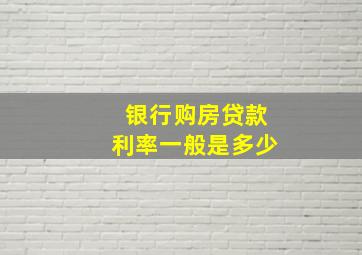 银行购房贷款利率一般是多少