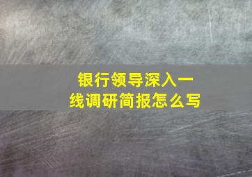 银行领导深入一线调研简报怎么写