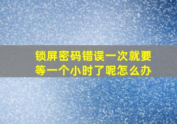 锁屏密码错误一次就要等一个小时了呢怎么办