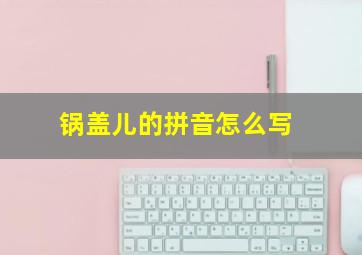 锅盖儿的拼音怎么写