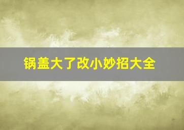 锅盖大了改小妙招大全