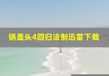 锅盖头4回归法制迅雷下载