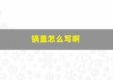 锅盖怎么写啊