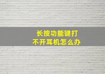 长按功能键打不开耳机怎么办