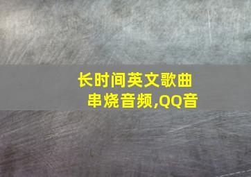 长时间英文歌曲串烧音频,QQ音