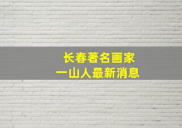 长春著名画家一山人最新消息