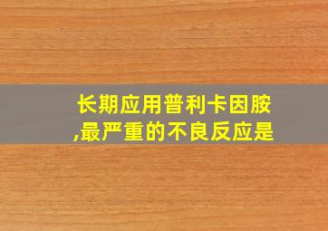 长期应用普利卡因胺,最严重的不良反应是