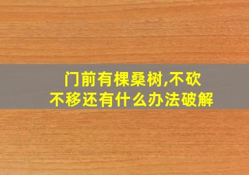 门前有棵桑树,不砍不移还有什么办法破解