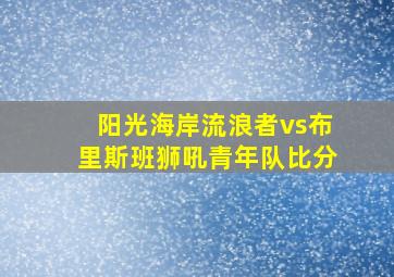 阳光海岸流浪者vs布里斯班狮吼青年队比分