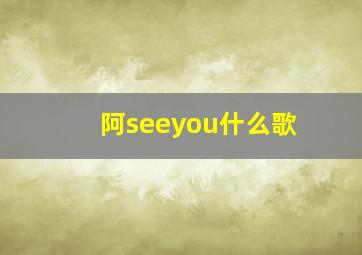 阿seeyou什么歌