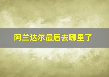 阿兰达尔最后去哪里了