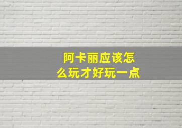 阿卡丽应该怎么玩才好玩一点