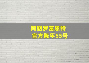 阿图罗富恩特官方陈年55号