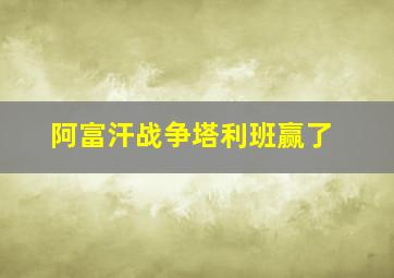 阿富汗战争塔利班赢了