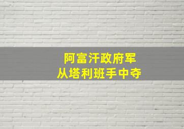 阿富汗政府军从塔利班手中夺