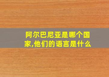 阿尔巴尼亚是哪个国家,他们的语言是什么