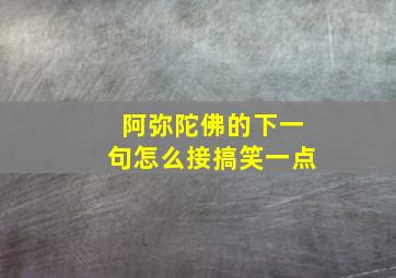 阿弥陀佛的下一句怎么接搞笑一点