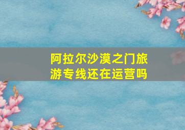 阿拉尔沙漠之门旅游专线还在运营吗