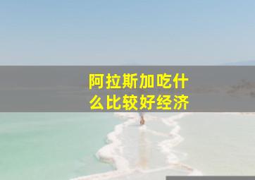 阿拉斯加吃什么比较好经济