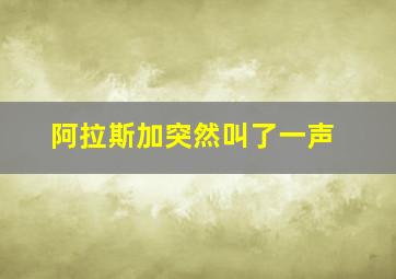 阿拉斯加突然叫了一声