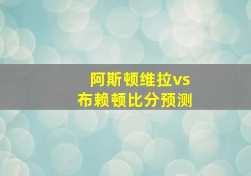 阿斯顿维拉vs布赖顿比分预测