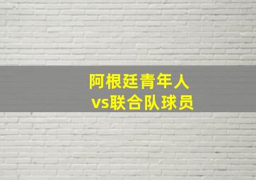 阿根廷青年人vs联合队球员