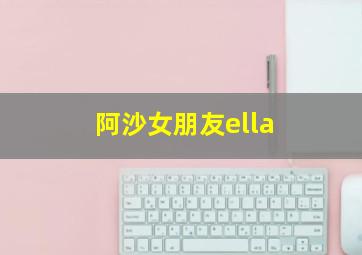 阿沙女朋友ella