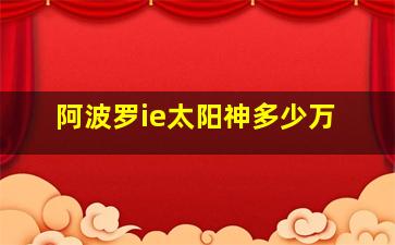 阿波罗ie太阳神多少万