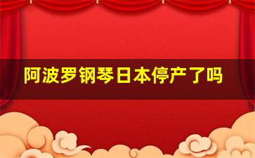 阿波罗钢琴日本停产了吗