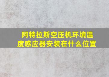 阿特拉斯空压机环境温度感应器安装在什么位置