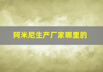 阿米尼生产厂家哪里的