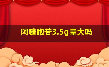 阿糖胞苷3.5g量大吗