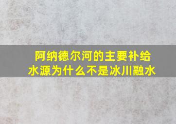 阿纳德尔河的主要补给水源为什么不是冰川融水