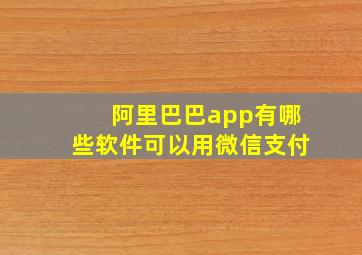 阿里巴巴app有哪些软件可以用微信支付