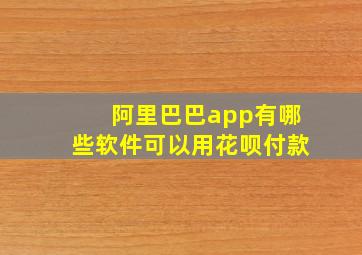 阿里巴巴app有哪些软件可以用花呗付款