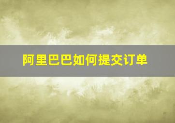 阿里巴巴如何提交订单